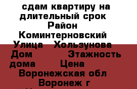 сдам квартиру на длительный срок › Район ­ Коминтерновский › Улица ­ Хользунова › Дом ­ 38/4 › Этажность дома ­ 9 › Цена ­ 12 000 - Воронежская обл., Воронеж г. Недвижимость » Квартиры аренда   